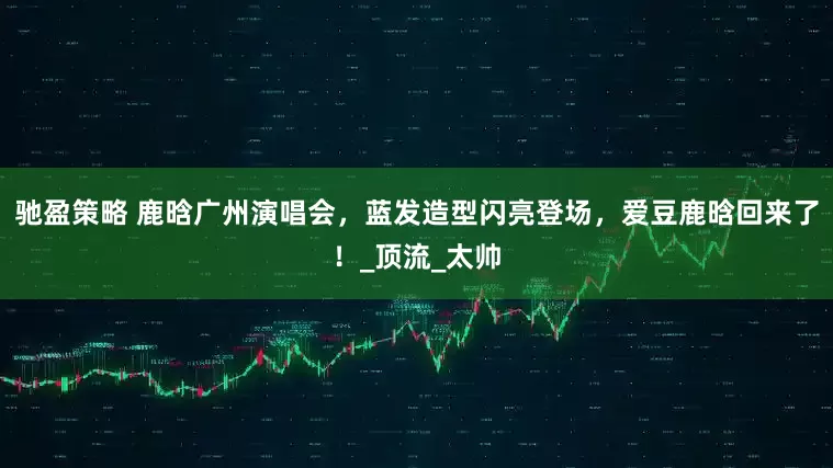 驰盈策略 鹿晗广州演唱会，蓝发造型闪亮登场，爱豆鹿晗回来了！_顶流_太帅