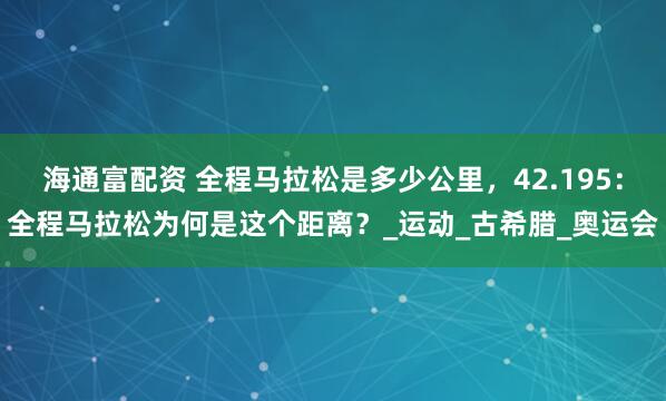 海通富配资 全程马拉松是多少公里，42.195：全程马拉松为何是这个距离？_运动_古希腊_奥运会