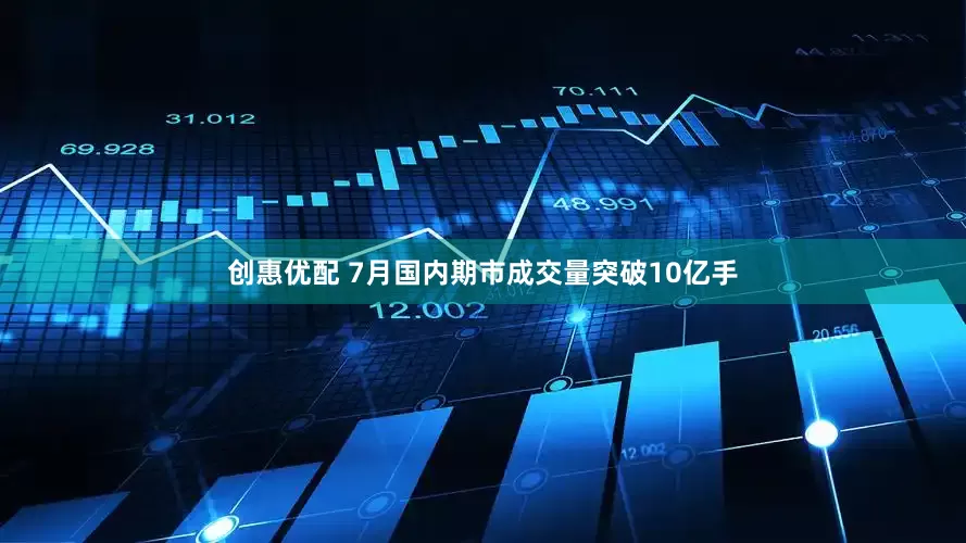 创惠优配 7月国内期市成交量突破10亿手