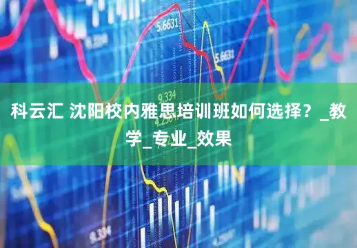 科云汇 沈阳校内雅思培训班如何选择？_教学_专业_效果