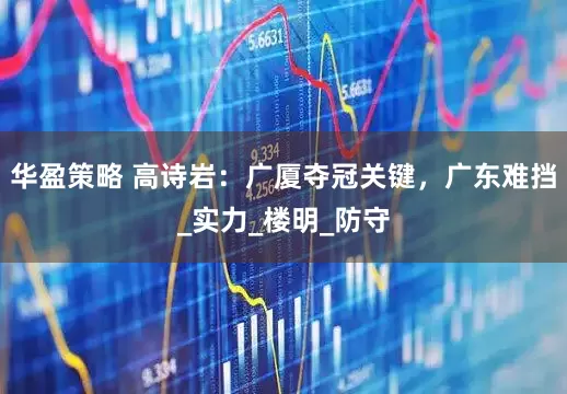 华盈策略 高诗岩：广厦夺冠关键，广东难挡_实力_楼明_防守