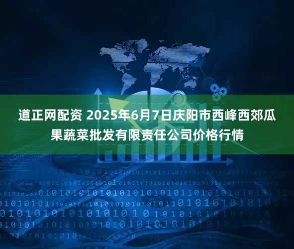道正网配资 2025年6月7日庆阳市西峰西郊瓜果蔬菜批发有限责任公司价格行情
