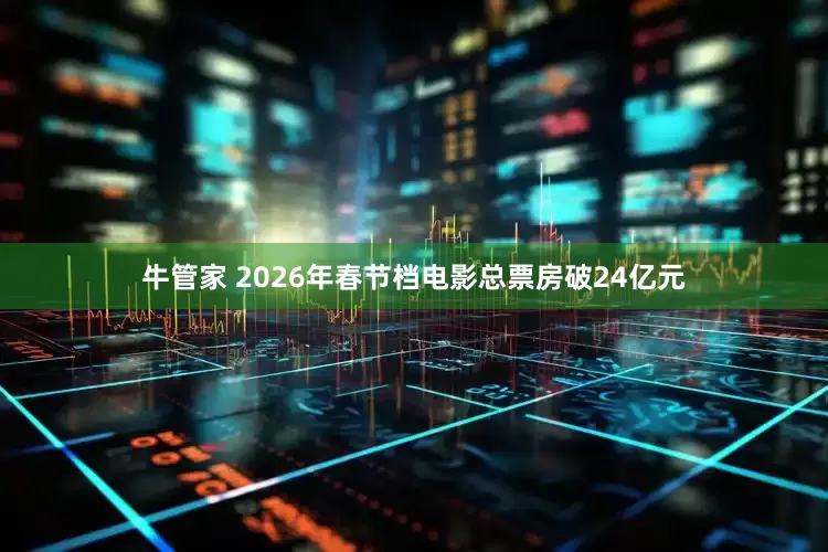 牛管家 2026年春节档电影总票房破24亿元